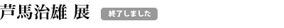 芦馬治雄展