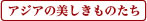 アジアの美しきものたち