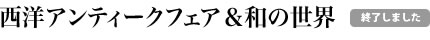西洋アンティークフェア＆和の世界