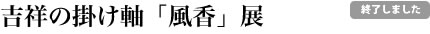 吉祥の掛け軸「風香」展